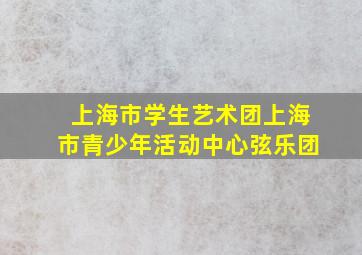 上海市学生艺术团上海市青少年活动中心弦乐团