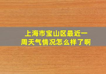 上海市宝山区最近一周天气情况怎么样了啊