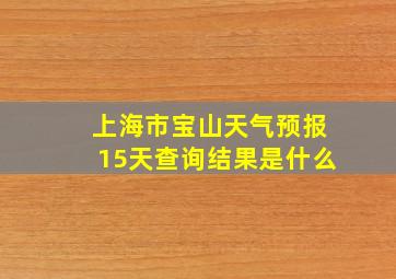 上海市宝山天气预报15天查询结果是什么