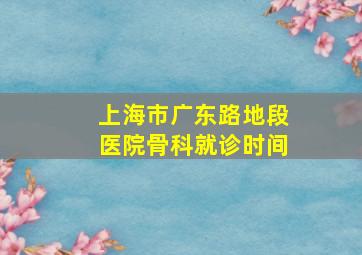 上海市广东路地段医院骨科就诊时间