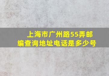 上海市广州路55弄邮编查询地址电话是多少号