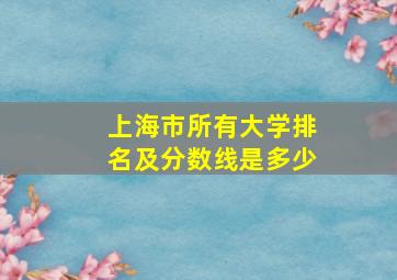 上海市所有大学排名及分数线是多少