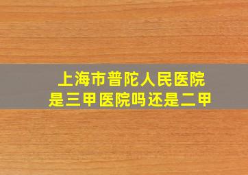 上海市普陀人民医院是三甲医院吗还是二甲