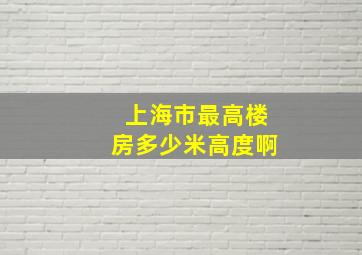 上海市最高楼房多少米高度啊