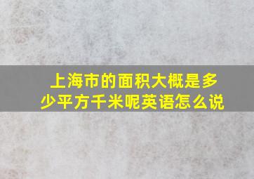 上海市的面积大概是多少平方千米呢英语怎么说