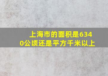 上海市的面积是6340公顷还是平方千米以上