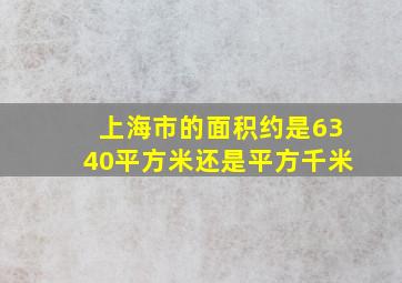 上海市的面积约是6340平方米还是平方千米