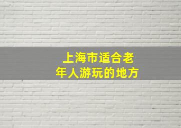 上海市适合老年人游玩的地方