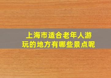 上海市适合老年人游玩的地方有哪些景点呢