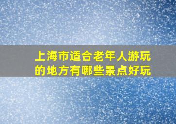 上海市适合老年人游玩的地方有哪些景点好玩