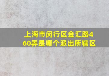 上海市闵行区金汇路460弄是哪个派出所辖区