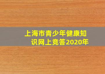 上海市青少年健康知识网上竞答2020年