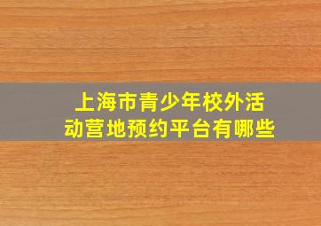 上海市青少年校外活动营地预约平台有哪些