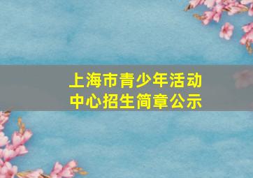 上海市青少年活动中心招生简章公示