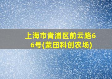 上海市青浦区前云路66号(蒙田科创农场)