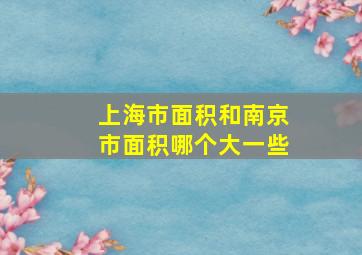 上海市面积和南京市面积哪个大一些