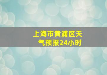 上海市黄浦区天气预报24小时