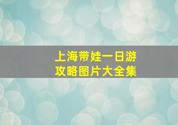 上海带娃一日游攻略图片大全集