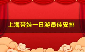 上海带娃一日游最佳安排