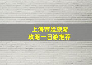 上海带娃旅游攻略一日游推荐