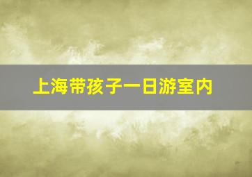 上海带孩子一日游室内