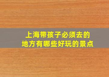 上海带孩子必须去的地方有哪些好玩的景点