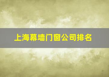 上海幕墙门窗公司排名