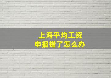 上海平均工资申报错了怎么办