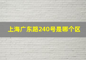 上海广东路240号是哪个区