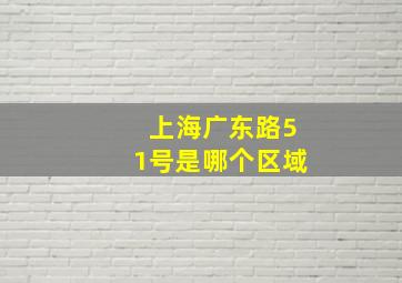 上海广东路51号是哪个区域