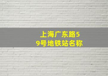 上海广东路59号地铁站名称