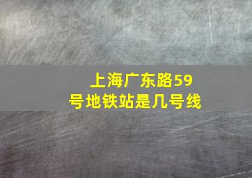 上海广东路59号地铁站是几号线