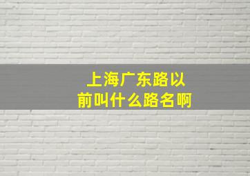 上海广东路以前叫什么路名啊