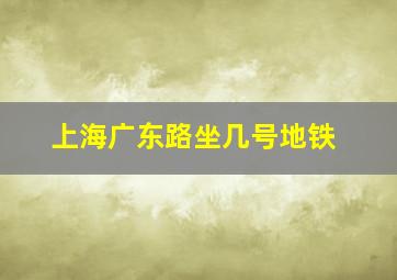 上海广东路坐几号地铁