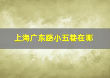 上海广东路小五巷在哪