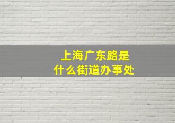 上海广东路是什么街道办事处