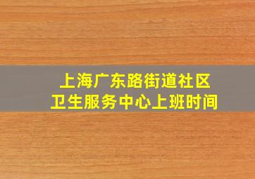 上海广东路街道社区卫生服务中心上班时间