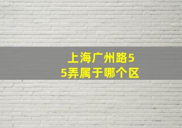 上海广州路55弄属于哪个区