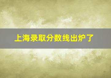 上海录取分数线出炉了