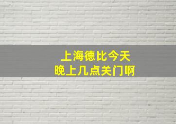 上海德比今天晚上几点关门啊