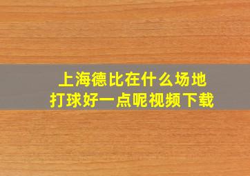 上海德比在什么场地打球好一点呢视频下载