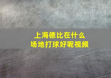 上海德比在什么场地打球好呢视频