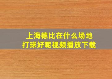 上海德比在什么场地打球好呢视频播放下载