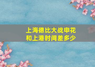 上海德比大战申花和上港时间差多少