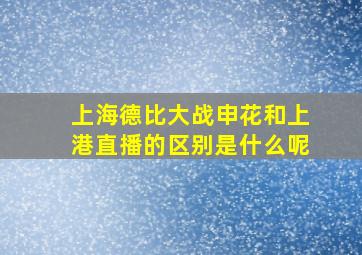 上海德比大战申花和上港直播的区别是什么呢