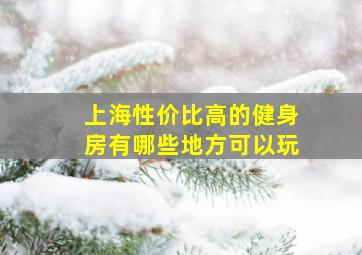 上海性价比高的健身房有哪些地方可以玩