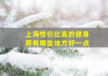 上海性价比高的健身房有哪些地方好一点