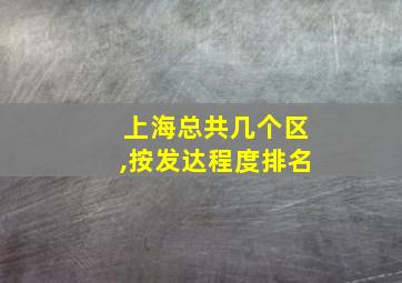 上海总共几个区,按发达程度排名