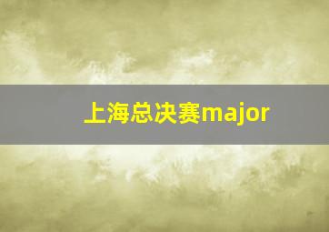 上海总决赛major