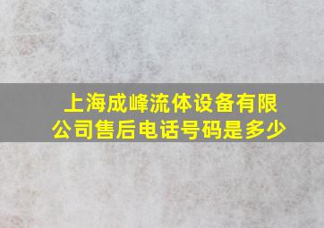 上海成峰流体设备有限公司售后电话号码是多少